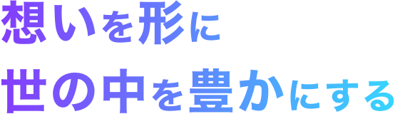 想いを形に世の中を豊かに